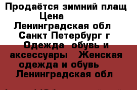 Продаётся зимний плащ › Цена ­ 2 900 - Ленинградская обл., Санкт-Петербург г. Одежда, обувь и аксессуары » Женская одежда и обувь   . Ленинградская обл.